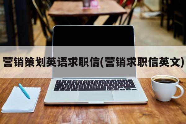 营销策划英语求职信(营销求职信英文)
