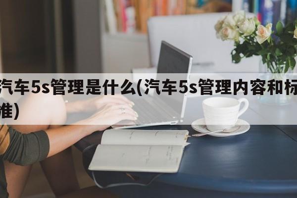 汽车5s管理是什么(汽车5s管理内容和标准)